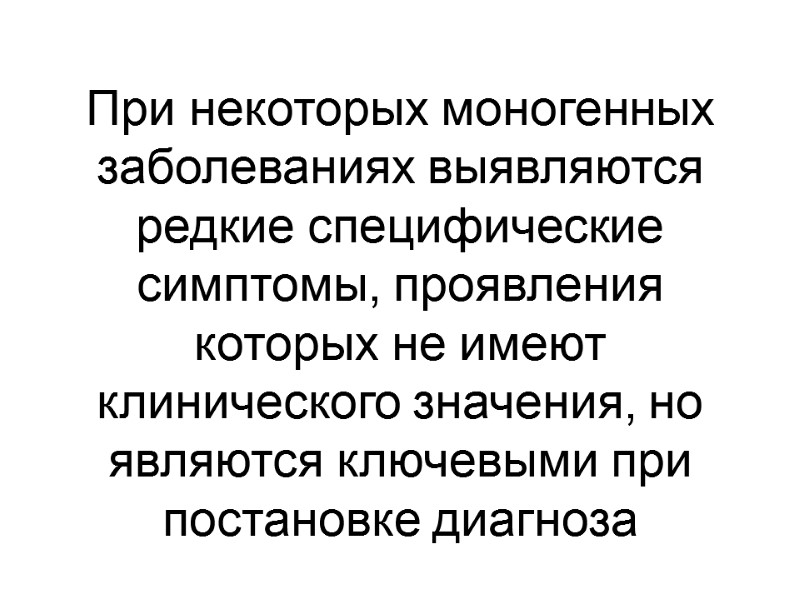 При некоторых моногенных заболеваниях выявляются редкие специфические симптомы, проявления которых не имеют клинического значения,